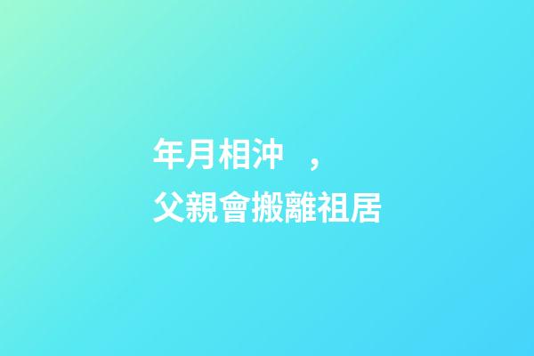 年月相沖，父親會搬離祖居